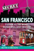 Secret San Francisco: A Guide to the Weird, Wonderful, and Obscure 1681062054 Book Cover