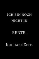 Ich bin noch nicht in Rente. Ich habe Zeit.: Notizbuch - Journal - Notebook - Liniert - Insgesamt 135 Seiten - Ma�e ca. DIN A5 1698852207 Book Cover