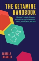 The Ketamine Handbook: A Beginner's Guide to Ketamine-Assisted Therapy for Depression, Anxiety, Trauma, PTSD, and More 1646045025 Book Cover