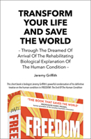 Transform Your Life and Save the World 2nd Edition: Through the Dreamed of Arrival of the Rehabilitating Biological Explanation of the Human Condition 1741290481 Book Cover
