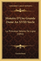 Histoire D'Une Grande Dame Au XVIII Siecle: La Princesse Helene De Ligne (1892) 1120508185 Book Cover