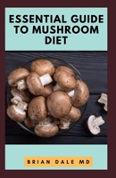 ESSENTIAL GUIDE TO MUSHROOM DIET: Ultimate Guide To Nutritional And Delicious Meatless Diet For Fighting Diseases null Book Cover