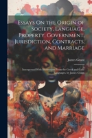 Essays on the Origin of Society, Language, Property, Government, Jurisdiction, Contracts, and Marriage. Interspersed with Illus. from the Greek and Galic Languages 1022874799 Book Cover