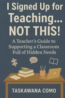 I Signed Up for Teaching... Not This!: A Teacher’s Guide to Supporting a Classroom Full of Hidden Needs B0FV781S7L Book Cover
