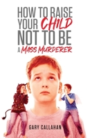 How to Raise Your Child NOT to Be a Mass Murderer 1647532442 Book Cover
