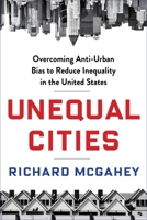 Unequal Cities: Overcoming Anti-Urban Bias to Reduce Inequality in the United States 0231173342 Book Cover