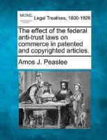 The effect of the federal anti-trust laws on commerce in patented and copyrighted articles. 1240124511 Book Cover