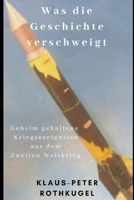 Was die Geschichte verschweigt: Geheim gehaltene Kriegsereignisse aus dem Zweiten Weltkrieg 1724170856 Book Cover