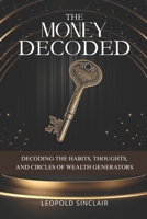 The Money Decoded: Decoding the Habits, Thoughts, and Circles of Wealth Generators B0F9TF3VR2 Book Cover