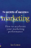 The Secrets of Success in Marketing: How to Accelerate Your Marketing Performance 0273742442 Book Cover