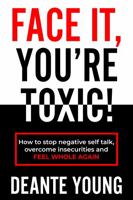Face It, You're Toxic!: How to Stop Negative Self Talk, Overcome Insecurities and Feel Whole Again 1736946617 Book Cover