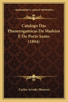 Catalogo Das Phanerogamicas Da Madeira E Do Porto Santo Não Indicadas Na Flora D'estas Ilhas... 1167411781 Book Cover