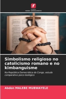 Simbolismo religioso no catolicismo romano e no kimbanguisme: Na República Democrática do Congo, estudo comparativo psico-teológico (Portuguese Edition) 6206833178 Book Cover