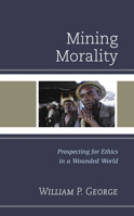 Mining Morality: Prospecting for Ethics in a Wounded World 1978707924 Book Cover