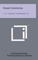 Trade Unionism: I. T. U. Lessons in Printing, V6 1258224208 Book Cover