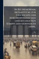 In Rei Memoriam, Aktenst Cke Zur Geschichte Der Kkrchenpolitischen Und K Chlichen K Mpfe Der Siebenziger Jahre. 1147515425 Book Cover