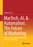 MarTech, AI, & Automation: The Future of Marketing: Understanding, Applying, and Scaling Marketing Technology 3658511656 Book Cover