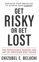 Get Risky or Get Lost: The Psychology, Science and Art of Precision Risk-Taking 1964811422 Book Cover