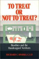 To Treat or Not to Treat: Bioethics and the Handicapped Newborn 0809129930 Book Cover