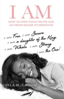 I Am: How to Own Your Truth and Go from Shame to Freedom 0578503816 Book Cover