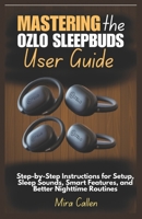 Mastering the Ozlo Sleepbuds User Guide: Step-by-Step Instructions for Setup, Sleep Sounds, Smart Features, and Better Nighttime Routines B0F7HG18SP Book Cover