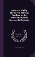 Speech of Waddy Thompson, of South Carolina, on the Presidents Annual Message to Congress 1359585095 Book Cover