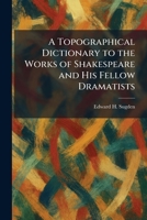 A Topographical Dictionary to the Works of Shakespeare and His Fellow Dramatists 1026045460 Book Cover