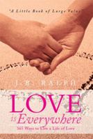 Love is Everywhere 365 Ways to Live a Life of Love : A Little Book of Large Value 1493103067 Book Cover