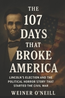 The 107 Days That Broke America: Lincoln's Election and the Political Horror Story That Started The Civil War B0FNRXNXFF Book Cover