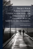 Projet Pour Perfectionner L'A(c)Ducation; Avec Un Discours Sur La Grandeur Et La Sainteta(c) Des Hommes 1277426600 Book Cover
