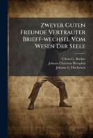 Zweyer Guten Freunde Vertrauter Brieff-Wechsel Vom Wesen Der Seele: Sammt Des Editoris Vorrede Und Des Autoris N Heren Erkl Rung, Wie Auch Anderweitig 1174526173 Book Cover
