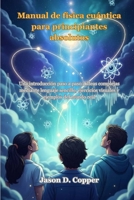 Manual de física cuántica para principiantes absolutos: Una introducción paso a paso a ideas complejas mediante lenguaje sencillo, ejercicios visuales y ejemplos del mundo real (Spanish Edition) B0GJNJR5R5 Book Cover