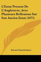 L'Estat Present De L'Angleterre, Avec Plusieurs Reflexions Sur Son Ancien Estat (1671) 1166070980 Book Cover