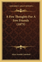 A Few Thoughts for a Few Friends 1120117135 Book Cover
