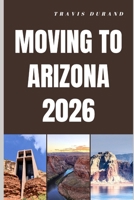 MOVING TO ARIZONA 2026: Discover Arizona’s Lifestyle, Housing, Careers, and Communities Before You Move B0GSRBLBX4 Book Cover