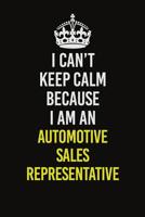 I Can�t Keep Calm Because I Am An Automotive Sales Representative: Career journal, notebook and writing journal for encouraging men, women and kids. A framework for building your career. 1082213764 Book Cover