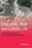 Education, Work and Catholic Life: Stories of Three Generations of Australian Mothers and Daughters 9811389918 Book Cover