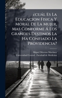 ¿cuàl Es La Educacion Fisica Y Moral De La Mujer, Mas Conforme Ã Los Grandes Destinos La Ha Confiado La Providencia? (Spanish Edition) 1024806405 Book Cover