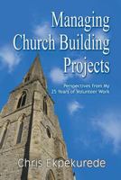 Managing Church Building Projects: Perspectives from My 25 Years of Volunteer Work 1628578645 Book Cover