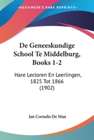 De Geneeskundige School Te Middelburg, Books 1-2: Hare Lectoren En Leerlingen, 1825 Tot 1866 (1902) 1160855188 Book Cover