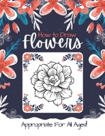 How to Draw Flowers: Learn How to Draw 109 Different Flowers in Simple Steps (Appropriate FOR ALL AGES!) B08YCXPH4J Book Cover