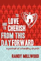 To Love and To Cherish From This Day Forward ...A Portrait of a Healthy Church 1475192150 Book Cover