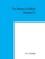 The manors of Suffolk; notes on their history and devolution, with some illustrations of the old manor houses (Volume IV) 9389397332 Book Cover