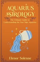 Aquarius Astrology: The Ultimate Guide to Understanding the Star Sign Aquarius (Stars of the Zodiac) B0DW5DWD8J Book Cover
