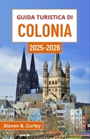 Guida turistica di Colonia 2025-2026: Esplorare il cuore della Germania attraverso la grandiosità gotica, le baldorie lungo il fiume, le strade vivaci e secoli di storia (Italian Edition) B0F678RZN2 Book Cover
