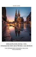 Der Kölner Dom: Ein himmlisches Bauwerk am Rhein: Von römischen Wurzeln bis zur Vollendung (German Edition) 3384391942 Book Cover