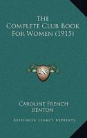 The Complete Club Book for Women: Including Subjects, Material and References for Study Programs Together with a Constitution and by-Laws; Rules of Order; ... a Resume of What Some Clubs Are Doing, Et 1519596146 Book Cover