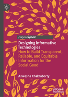 Designing Informative Technologies: How to Build Transparent, Reliable, and Equitable Information for the Social Good 9819583780 Book Cover