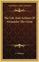 The Life and Actions of Alexander the Great 1163420255 Book Cover