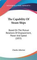 The Capability of Steam Ships, Based on the Mutual Relations of Displacement, Power and Speed. Illustrated by Tables, Adapted for Mercantile Reference 1165082691 Book Cover